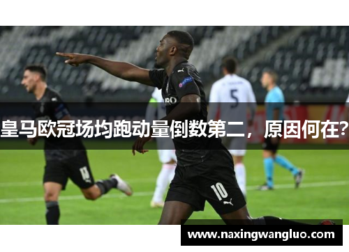 皇马欧冠场均跑动量倒数第二，原因何在？