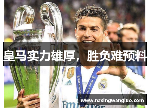 皇马实力雄厚，胜负难预料