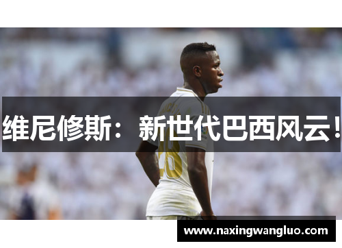 维尼修斯：新世代巴西风云！